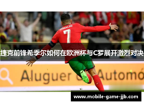 捷克前锋希季尔如何在欧洲杯与C罗展开激烈对决
