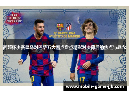西超杯决赛皇马对巴萨五大看点盘点精彩对决背后的焦点与悬念