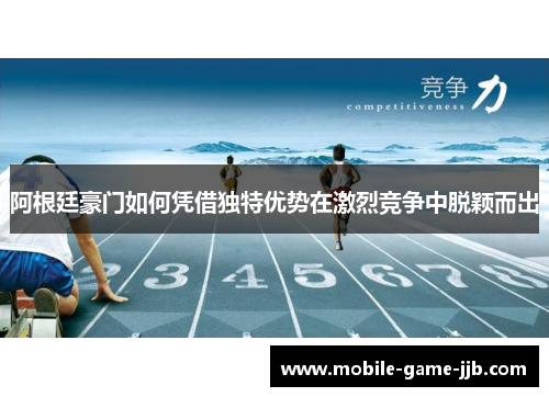 阿根廷豪门如何凭借独特优势在激烈竞争中脱颖而出