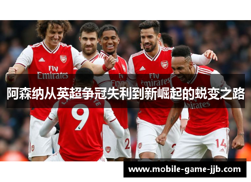 阿森纳从英超争冠失利到新崛起的蜕变之路