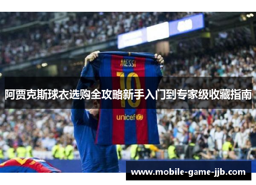 阿贾克斯球衣选购全攻略新手入门到专家级收藏指南