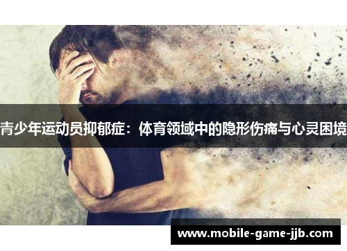 青少年运动员抑郁症:体育领域中的隐形伤痛与心灵困境 青少年运动员抑郁症:体育领域中的隐形伤痛与心灵困境