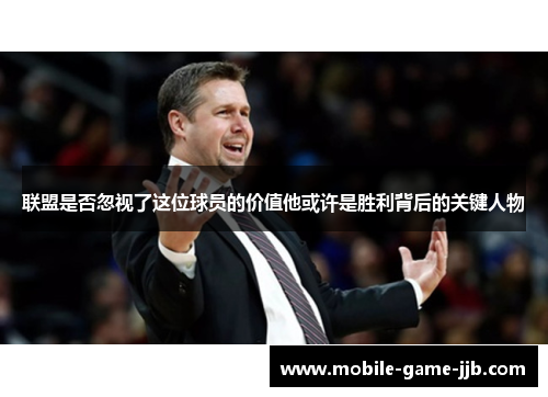 联盟是否忽视了这位球员的价值他或许是胜利背后的关键人物