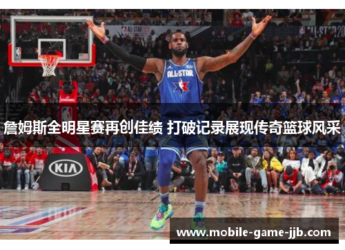詹姆斯全明星赛再创佳绩 打破记录展现传奇篮球风采
