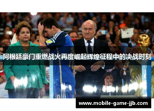 阿根廷豪门重燃战火再度崛起辉煌征程中的决战时刻