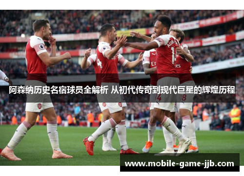 阿森纳历史名宿球员全解析 从初代传奇到现代巨星的辉煌历程