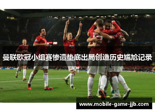 曼联欧冠小组赛惨遭垫底出局创造历史尴尬记录