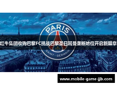 红牛集团收购巴黎FC挑战巴黎圣日耳曼垄断地位开启新篇章