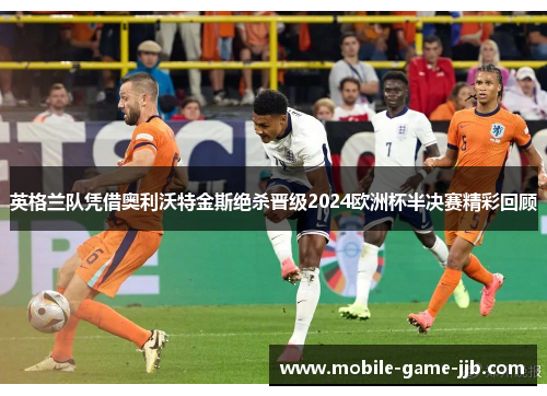 英格兰队凭借奥利沃特金斯绝杀晋级2024欧洲杯半决赛精彩回顾