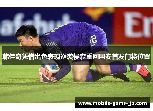 韩佳奇凭借出色表现逆袭侯森重回国安首发门将位置